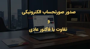 چگونه صورتحساب الکترونیکی صادر کنیم؟ تفاوت با فاکتور عادی
