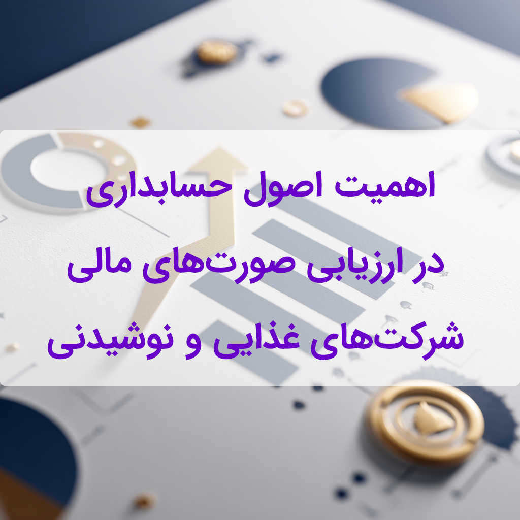 اهمیت اصول حسابداری در ارزیابی صورت‌های مالی شرکت‌های غذایی و نوشیدنی