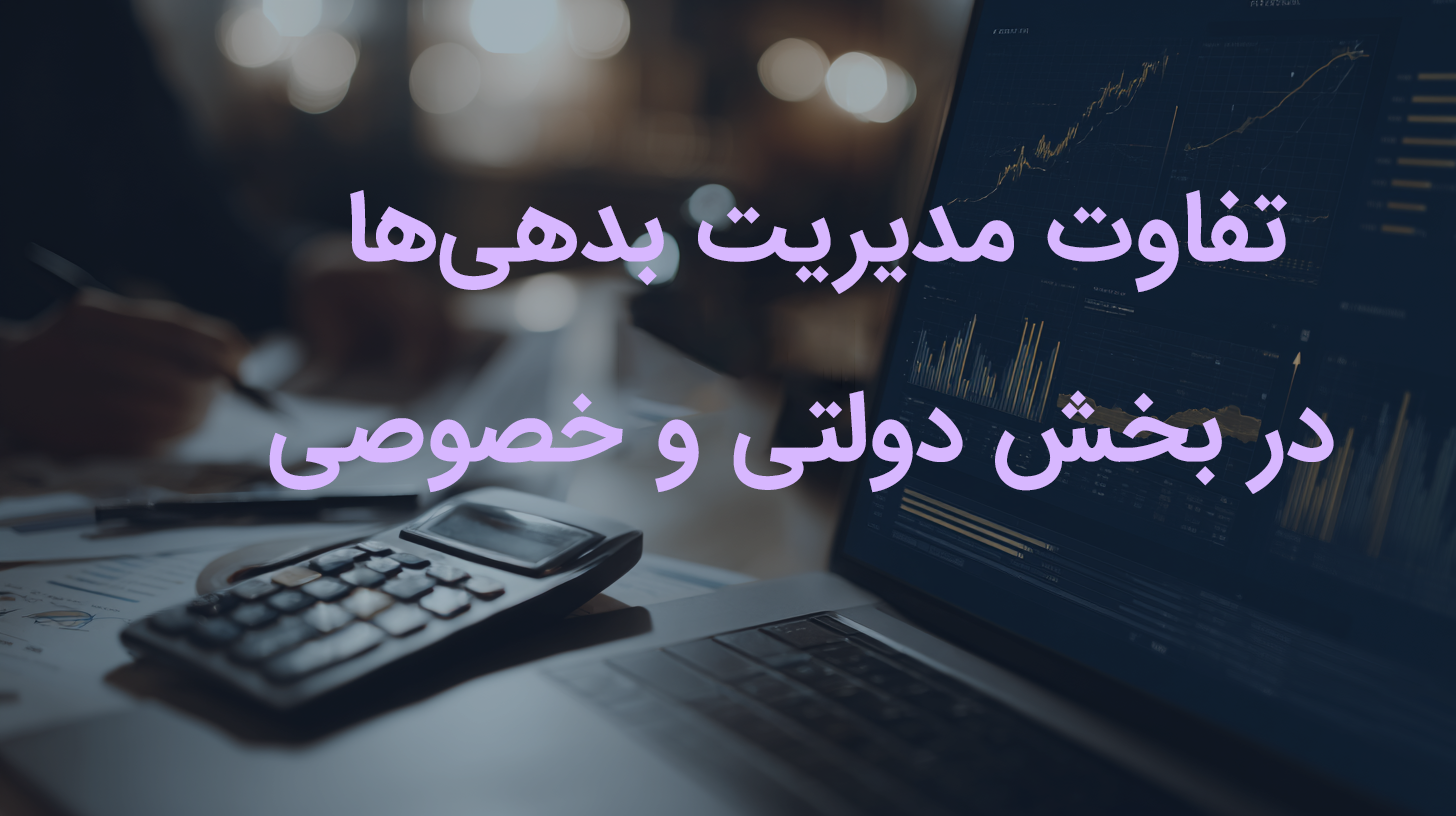 تفاوت مدیریت بدهی‌ها در بخش دولتی و خصوصی