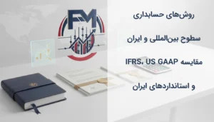 روش‌های حسابداری سطوح بین‌المللی و ایران | مقایسه IFRS، US GAAP و استانداردهای ایران