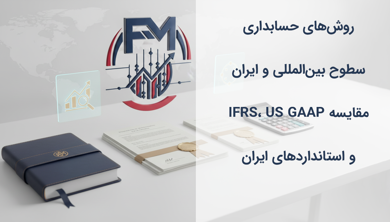 روش‌های حسابداری سطوح بین‌المللی و ایران | مقایسه IFRS، US GAAP و استانداردهای ایران